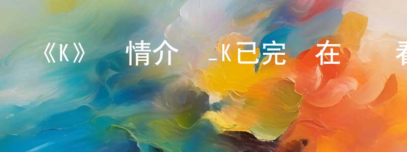 艾華麗的個人主頁,《K》詳情介紹_K已完結在線觀看_K迅雷下載_日漫